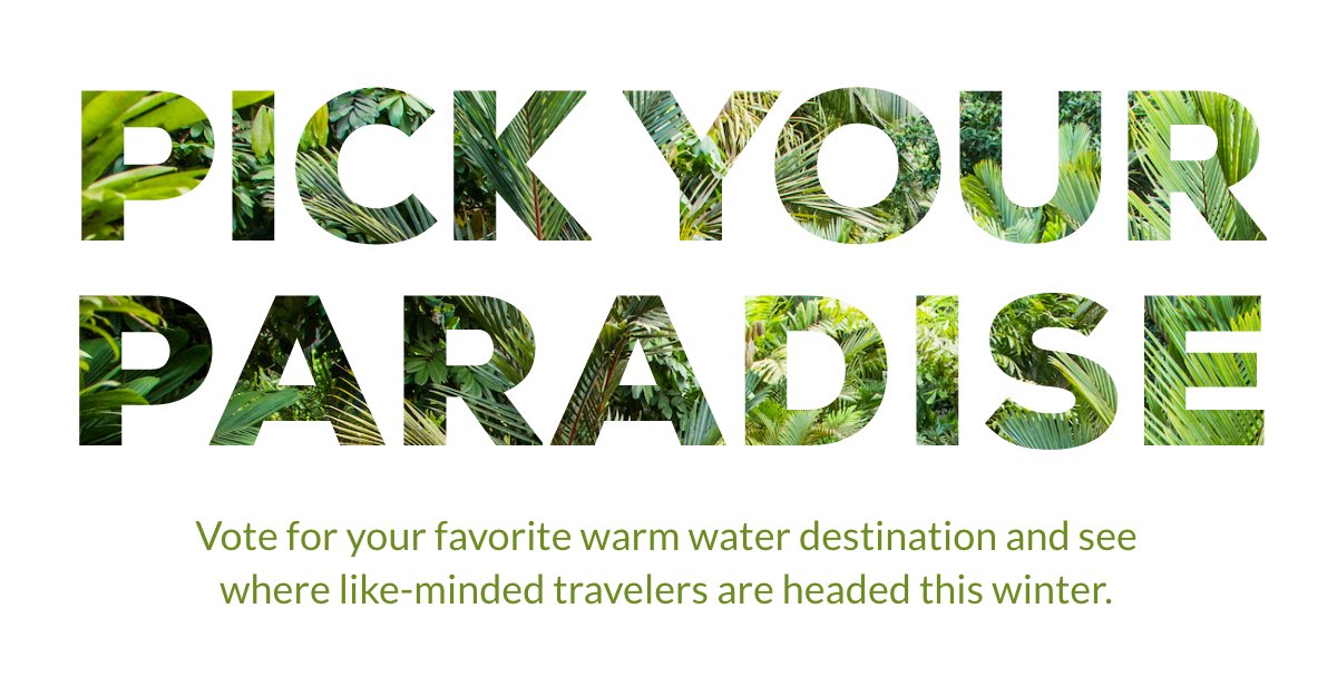 PICK YOUR PARADISE - Vote for your favorite warm water destination and see where like-minded travelers are headed this winter.